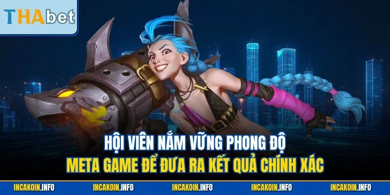 Hội viên nắm vững phong độ, meta game để đưa ra kết quả chính xác