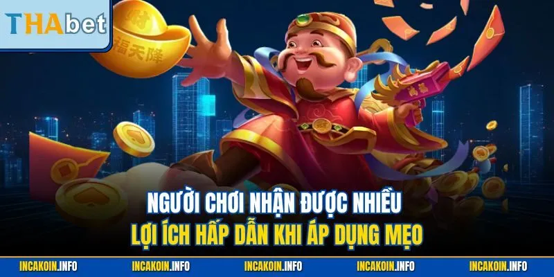 Người chơi nhận được nhiều lợi ích hấp dẫn khi áp dụng mẹo