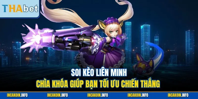 Soi kèo Liên Minh - Chìa khóa giúp bạn tối ưu chiến thắng 