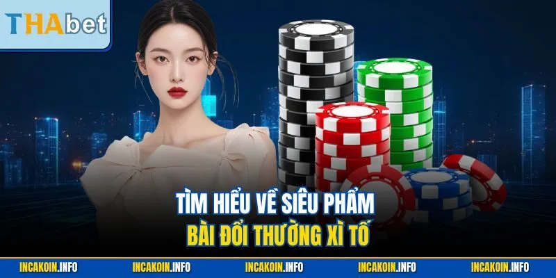 Tìm hiểu về siêu phẩm bài đổi thường xì tố