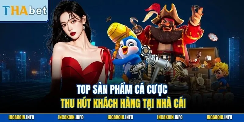 Top sản phẩm cá cược thu hút khách hàng tại nhà cái